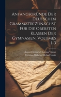 Anfangsgr�nde Der Deutschen Grammatik Zun�chst F�r Die Obersten Klassen Der Gymnasien, Volumes 1-3 102064351X Book Cover