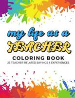 My Life As A Teacher Coloring Book: 25 Teacher Related Sayings and Experiences. Color the Stress Away and Bring Humor and Laughter to the Office With ... Adult Drawing, Quotes and Mandala Pages 1095580469 Book Cover