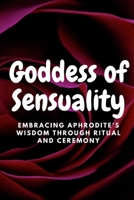 Goddess of Sensuality: Embracing Aphrodite's Wisdom through Ritual and Ceremony B0C9S8SGSL Book Cover