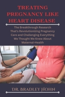 Treating Pregnancy Like Heart Disease: The Breakthrough Research That's Revolutionizing Pregnancy Care and Challenging Everything We Thought We Knew About Maternal Health (Wellness Essentials) B0DTF99PGR Book Cover