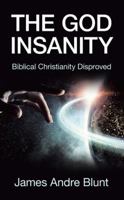 The God Insanity: Biblical Christianity Disproved 1480871982 Book Cover