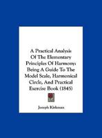 A Practical Analysis of the Elementary Principles of Harmony: Being a Guide to the Model Scale, Harmonical Circle, and Practical Exercise Book (1845 1169666310 Book Cover