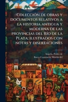 Colección de obras y documentos relativos a la historia antigua y moderna de las provincias del Río de la Plata; ilustrados con notas y disertaciones 1175631744 Book Cover