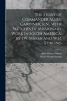 The Story of Commander Allen Gardiner, R.N., with Sketches of Missionary Work in South America, by J.W. Marsh and W.H. Stirling 0344208494 Book Cover
