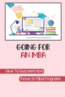 Going For An MBA: How To Succeed And Thrive In Mba Programs: Creating An Effective Application Strategy B09CH259HB Book Cover