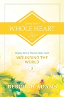 Living from a Whole Heart: Healing the Six Wounds of the Heart 1502700719 Book Cover
