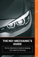 THE NO-MECHANIC'S GUIDE TO KEEPING YOUR USED CAR RUNNING: Everything You Need to Maintain, Troubleshoot, and Care for Your Car—Long After You've Driven It Home B0HF7LT4B1 Book Cover