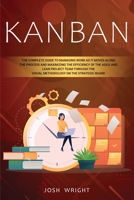 Kanban: The Complete Guide to Managing Work as it Moves Along the Process and Maximizing the Efficiency of the Agile and Lean Project Team through the Visual Methodology on the Strategic Board 1914042093 Book Cover