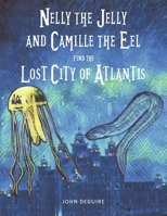 Nelly the Jelly and Camille the Eel Find the Lost City of Atlantis 1667844164 Book Cover