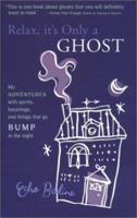 Relax, It's Only a Ghost: My Adventures with Spirits, Hauntings and Things That Go Bump in the Night 1931412715 Book Cover