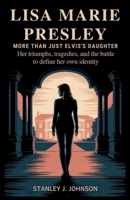 Lisa Marie Presley: More Than Just Elvis’s Daughter: Her Triumphs, Tragedies, and the Battle to Define Her Own Identity B0FTVRD6CX Book Cover