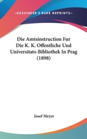 Die Amtsinstruction Fur Die K. K. Offentliche Und Universitats-Bibliothek In Prag (1898) 116106432X Book Cover