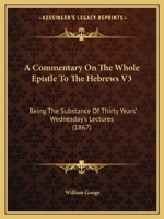 A Commentary On The Whole Epistle To The Hebrews V3: Being The Substance Of Thirty Years' Wednesday's Lectures 116648078X Book Cover