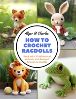 How to Crochet Ragdolls: Book with 30 Whimsical Animals and Beloved Friends to Cuddle B0CNLJFG75 Book Cover