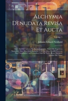 Alchymia Denudata Revisa Et Aucta: Oder: Daß Biß Anhero Nie Recht Geglaubte, Durch Die Experienz Nunmehro Aber Würcklich Beglaubte Und Aus Allen Zweif 102137248X Book Cover
