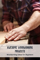 Awesome Woodworking Projects: Woodworking Ideas for Beginners: Crafts Ideas B095L5M2KW Book Cover