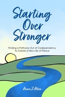 Starting Over Stronger: Finding a Pathway Out of Codependency to Create a New Life of Peace B0BD8LKXFW Book Cover