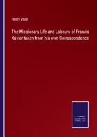 The Missionary Life and Labours of Francis Xavier Taken From His Own Correspondence: With a Sketch of the General Results of Roman Catholic Missions Among the Heathen 1015749194 Book Cover