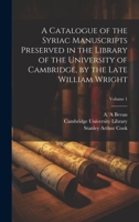 A Catalogue of the Syriac Manuscripts Preserved in the Library of the University of Cambridge, by the Late William Wright; Volume 1 1020491507 Book Cover