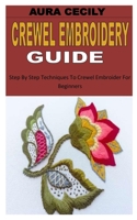 CREWEL EMBROIDERY GUIDE: Step By Step Techniques To Crewel Embroider For Beginners B0B8R7WVSY Book Cover