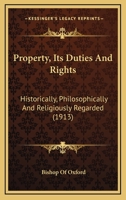 Property, Its Duties And Rights: Historically, Philosophically And Religiously Regarded 1104368706 Book Cover