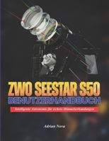 ZWO Seestar S50 Benutzerhandbuch: Intelligente Astronomie für sichere Himmelserkundungen (German Edition) B0H1N6M1XM Book Cover