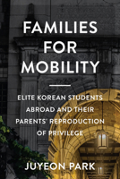 Families for Mobility: Elite Korean Students Abroad and Their Parents' Reproduction of Privilege (Families in Focus) 1978832656 Book Cover