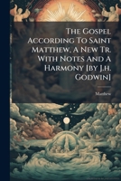 The Gospel According To Saint Matthew, A New Tr. With Notes And A Harmony [by J.h. Godwin] 1024375013 Book Cover