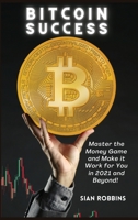 Bitcoin Success: Master the Money Game and Make it Work for You in 2021 and Beyond! 1803607831 Book Cover