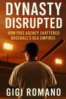 Dynasty Disrupted: How Free Agency Shattered Baseball's Old Empires 1923570307 Book Cover