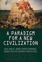 A paradigm for a new civilzation-a book: 2050-3000 AC.Homo sapiens`probable demise and the creators` hopeful rise. 1493758640 Book Cover