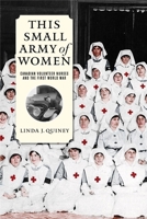 This Small Army of Women: Canadian Volunteer Nurses and the First World War 0774830719 Book Cover
