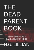 THE DEAD PARENT BOOK: USING CINEMA AS A LANGUAGE FOR GRIEF B0GT1MWGV5 Book Cover