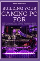 BUILDING YOUR GAMING PC FOR BEGINNERS AND DUMMIES: A GAMERS GUIDE TO BUILDING A GAMING COMPUTER B08R2SG3ZS Book Cover