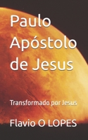 Paulo Apóstolo de Jesus: Transformado por Jesus (Portuguese Edition) B0G6WN5F7N Book Cover