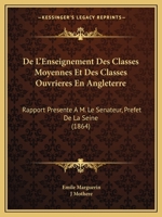 De L'Enseignement Des Classes Moyennes Et Des Classes Ouvrieres En Angleterre: Rapport Presente A M. Le Senateur, Prefet De La Seine (1864) 1160401500 Book Cover