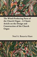 The Wind-Producing Parts of the Church Organ - A Classic Article on the Design and Construction of the Church Organ 1447454529 Book Cover