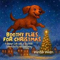 Boothy Flies for Christmas: A Brown Lab with a Big Wish Learns to Fly His Own Way (Boothy’s Big Adventures) B0G4DW9N83 Book Cover