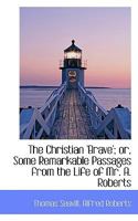 The Christian 'Brave'; or, Some Remarkable Passages from the Life of Mr. A. Roberts 0469527137 Book Cover