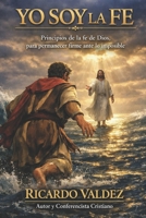 YO SOY LA FE: Principios de la fe de Dios para permanecer firme ante lo imposible (Spanish Edition) B0HFZBWCG8 Book Cover