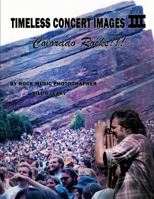 TIMELESS CONCERT IMAGES III: Colorado Rocks!!! 1658274849 Book Cover
