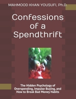 Confessions of a Spendthrift: The Hidden Psychology of Overspending, Impulse Buying, and How to Break Bad Money Habits B0GZWGQFTF Book Cover