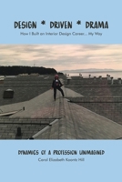 Design * Driven * Drama: How I Built an Interior Design Career...My Way: Dynamics of a Profession Unimagined 1646105788 Book Cover