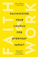 Faith & Work: Galvanizing Your Church for Everyday Impact B0DZCJP22H Book Cover