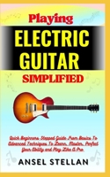 Playing ELECTRIC GUITAR Simplified: Quick Beginners Stepped Guide From Basics To Advanced Techniques To Learn, Master, Perfect Your Ability and Play Like A Pro B0CP18WN6M Book Cover