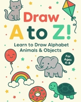 Draw A-Z!: Learn to Draw Alphabet Animals & Objects — Step-by-Step Fun for Kids Ages 4–8 B0F84DLH5Q Book Cover