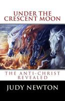 Under The Crescent Moon: The Anti-Christ Revealed 1539307360 Book Cover