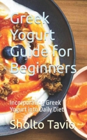 Greek Yogurt Guide for Beginners: Incorporating Greek Yogurt into Daily Diet B0CNKZWJXC Book Cover