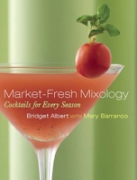 Market-Fresh Mixology: Great Seasonal Cocktails 1572840951 Book Cover