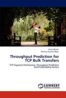 Throughput Prediction for TCP Bulk Transfers: TCP Segment Partitioning, Throughput Prediction and Predictability factors 3848448017 Book Cover